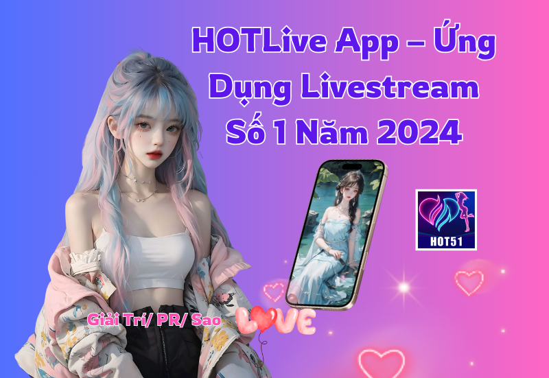 HOTLive App – Ứng Dụng Livestream Số 1 Năm 2024